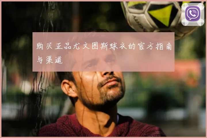 购买正品尤文图斯球衣的官方指南与渠道
