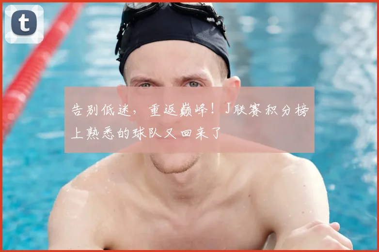 告别低迷，重返巅峰！J联赛积分榜上熟悉的球队又回来了
