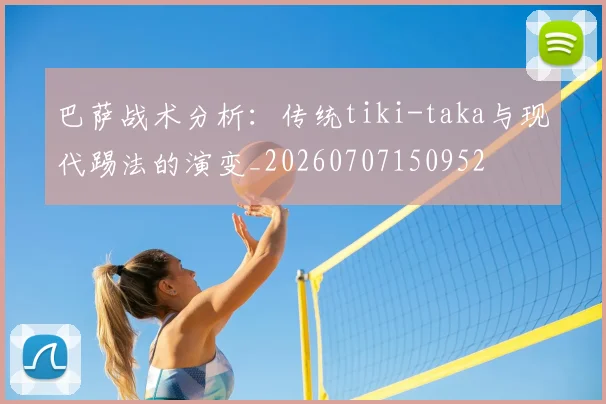 巴萨战术分析:传统tiki-taka与现代踢法的演变_20260707150952