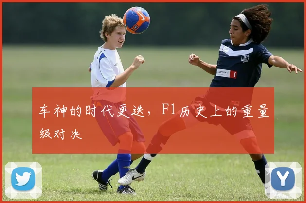 车神的时代更迭，F1历史上的重量级对决