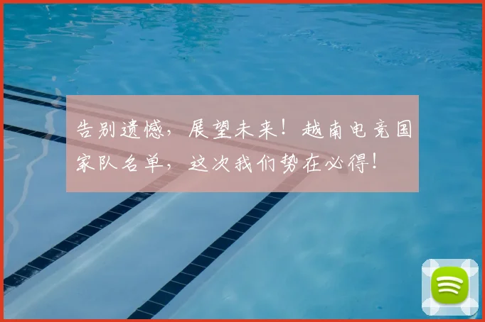 告别遗憾，展望未来！越南电竞国家队名单，这次我们势在必得！
