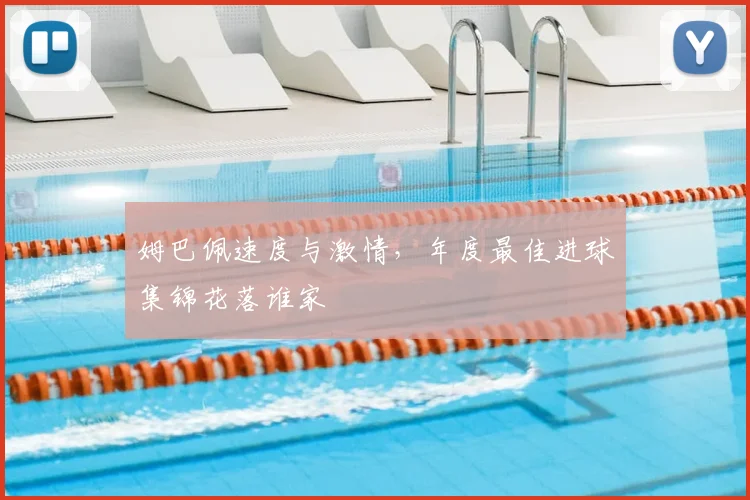 姆巴佩速度与激情,年度最佳进球集锦花落谁家