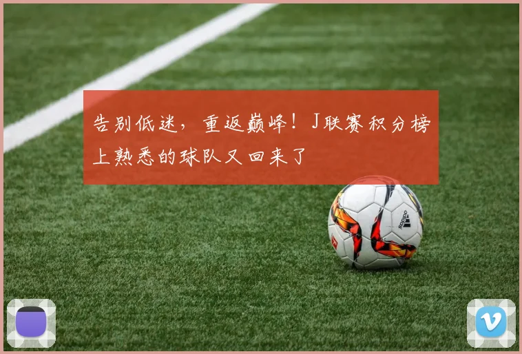 告别低迷，重返巅峰！J联赛积分榜上熟悉的球队又回来了