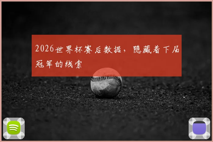 2026世界杯赛后数据，隐藏着下届冠军的线索
