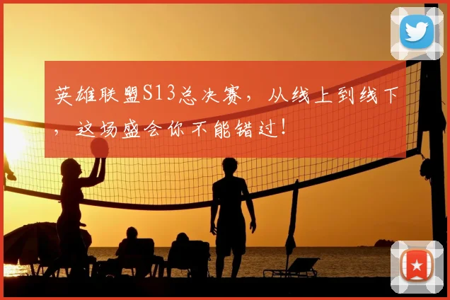 英雄联盟S13总决赛，从线上到线下，这场盛会你不能错过！