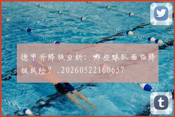德甲升降级分析：哪些球队面临降级风险？_20260522160657