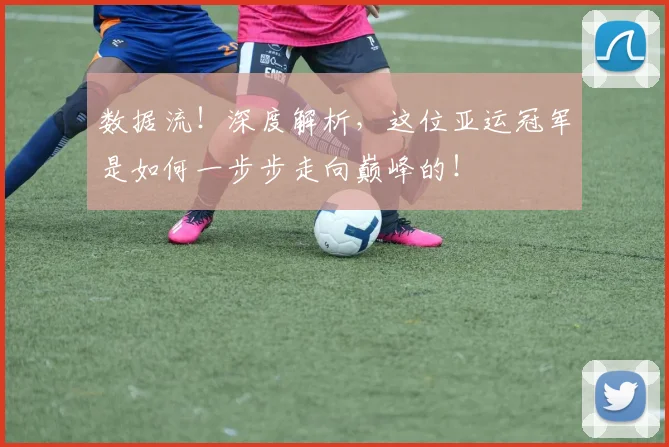 数据流！深度解析，这位亚运冠军是如何一步步走向巅峰的！