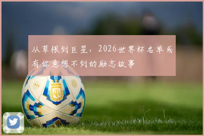 从草根到巨星，2026世界杯名单或有你意想不到的励志故事