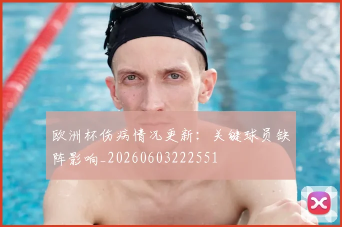 欧洲杯伤病情况更新:关键球员缺阵影响_20260603222551