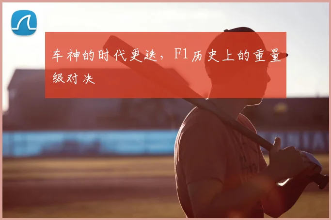 车神的时代更迭，F1历史上的重量级对决