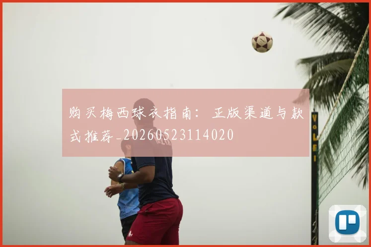 购买梅西球衣指南：正版渠道与款式推荐_20260523114020