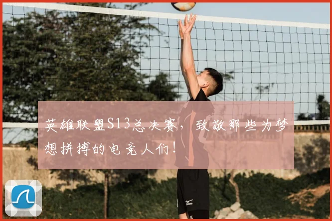 英雄联盟S13总决赛,致敬那些为梦想拼搏的电竞人们!