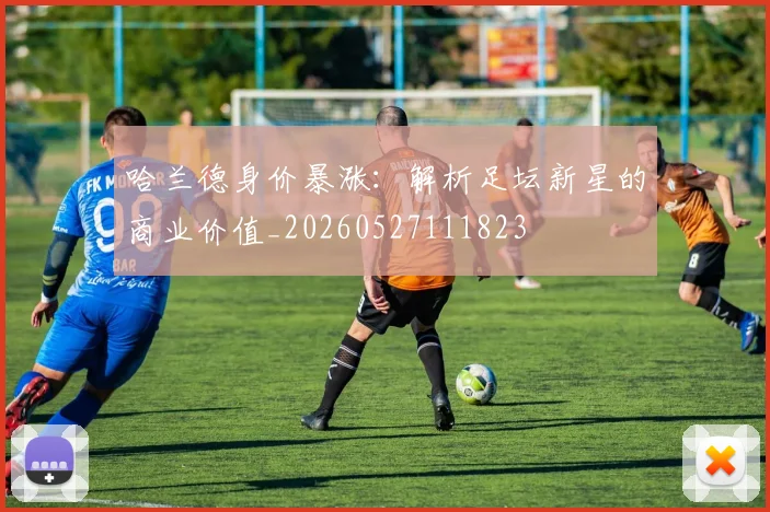 哈兰德身价暴涨：解析足坛新星的商业价值_20260527111823