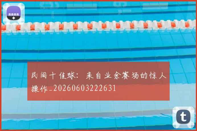 民间十佳球：来自业余赛场的惊人操作_20260603222631