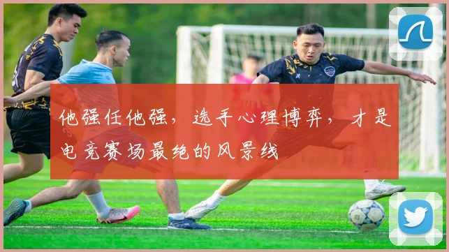 他强任他强，选手心理博弈，才是电竞赛场最绝的风景线