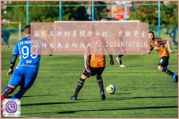 国际足联财务报告分析：巨额资金从何而来去向何处？_20260707020735