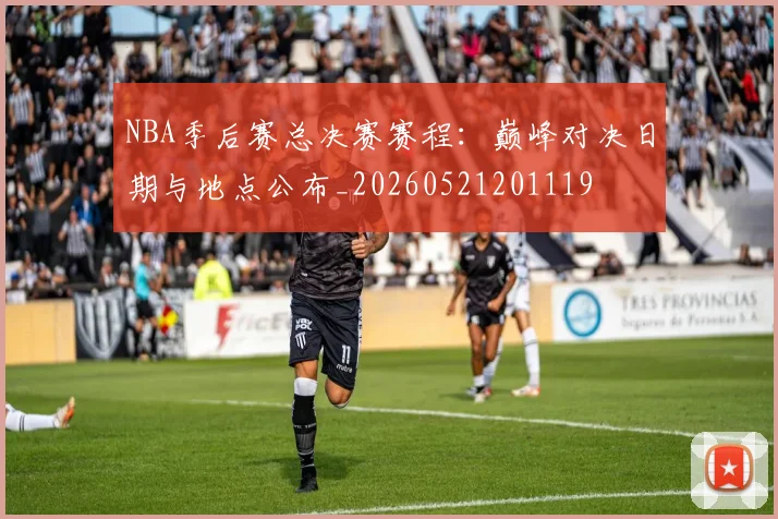 NBA季后赛总决赛赛程：巅峰对决日期与地点公布_20260521201119