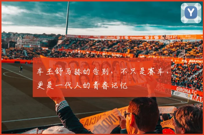 车王舒马赫的告别，不只是赛车，更是一代人的青春记忆