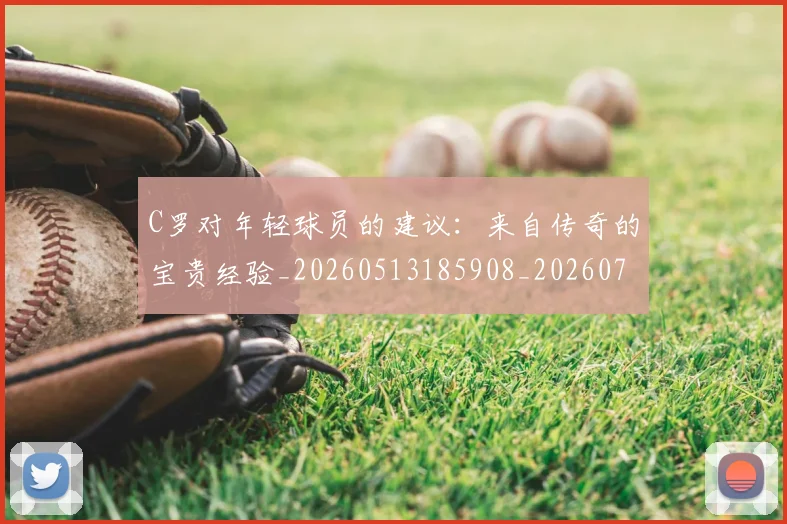 C罗对年轻球员的建议:来自传奇的宝贵经验_20260513185908_20260702041913