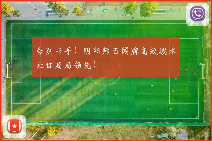 告别卡手！阴阳师百闻牌高效战术让你局局领先！