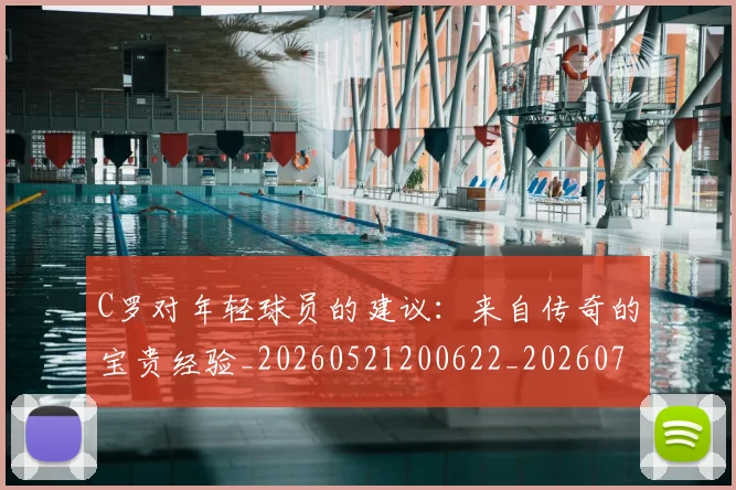 C罗对年轻球员的建议：来自传奇的宝贵经验_20260521200622_20260702041915