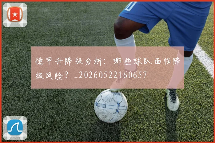 德甲升降级分析：哪些球队面临降级风险？_20260522160657
