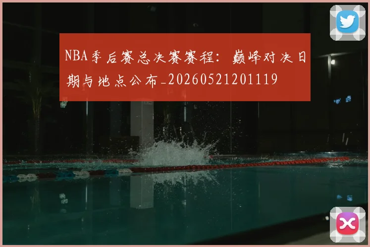 NBA季后赛总决赛赛程：巅峰对决日期与地点公布_20260521201119