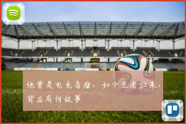 他曾是电竞毒瘤，如今王者归来，背后有何故事