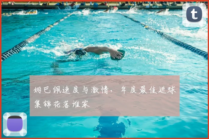姆巴佩速度与激情，年度最佳进球集锦花落谁家