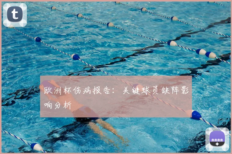 欧洲杯伤病报告：关键球员缺阵影响分析