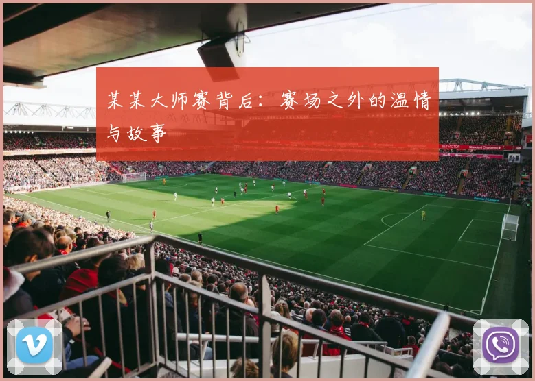 某某大师赛背后：赛场之外的温情与故事