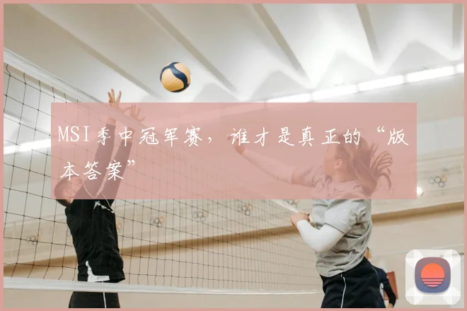 MSI季中冠军赛，谁才是真正的“版本答案”