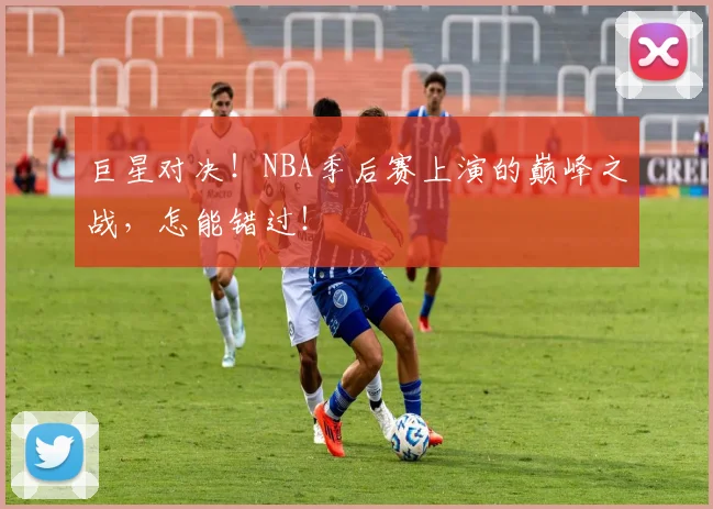 巨星对决！NBA季后赛上演的巅峰之战，怎能错过！