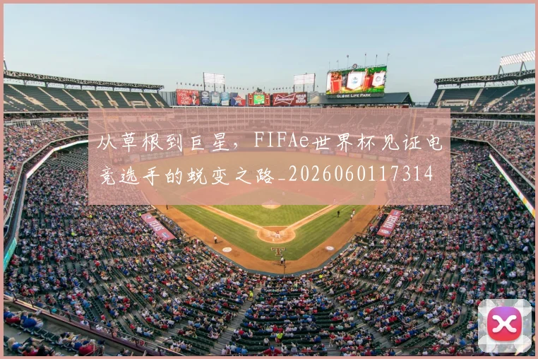 从草根到巨星,FIFAe世界杯见证电竞选手的蜕变之路_20260601173148