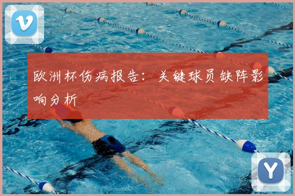 欧洲杯伤病报告：关键球员缺阵影响分析