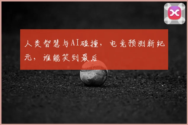 人类智慧与AI碰撞，电竞预测新纪元，谁能笑到最后