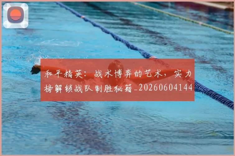 和平精英：战术博弈的艺术，实力榜解锁战队制胜秘籍_20260604144231